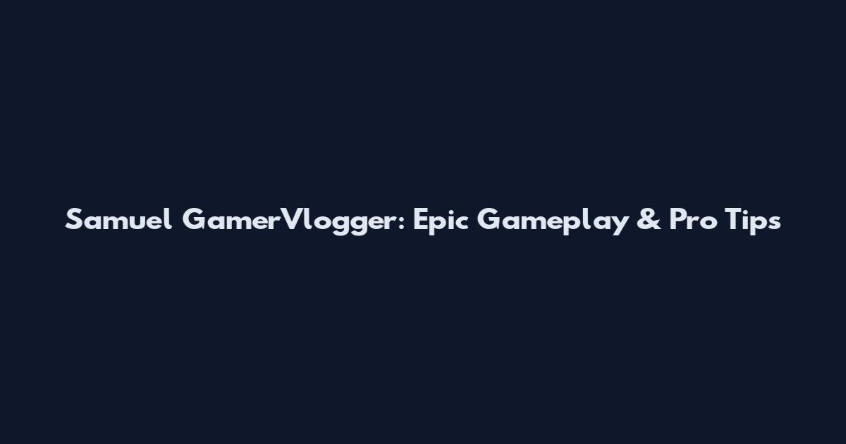 Samuel GamerVlogger: Epic Gameplay & Pro Tips