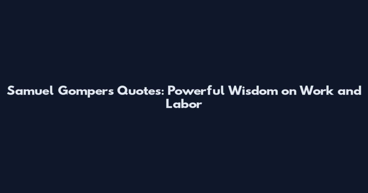 Samuel Gompers Quotes: Powerful Wisdom on Work and Labor