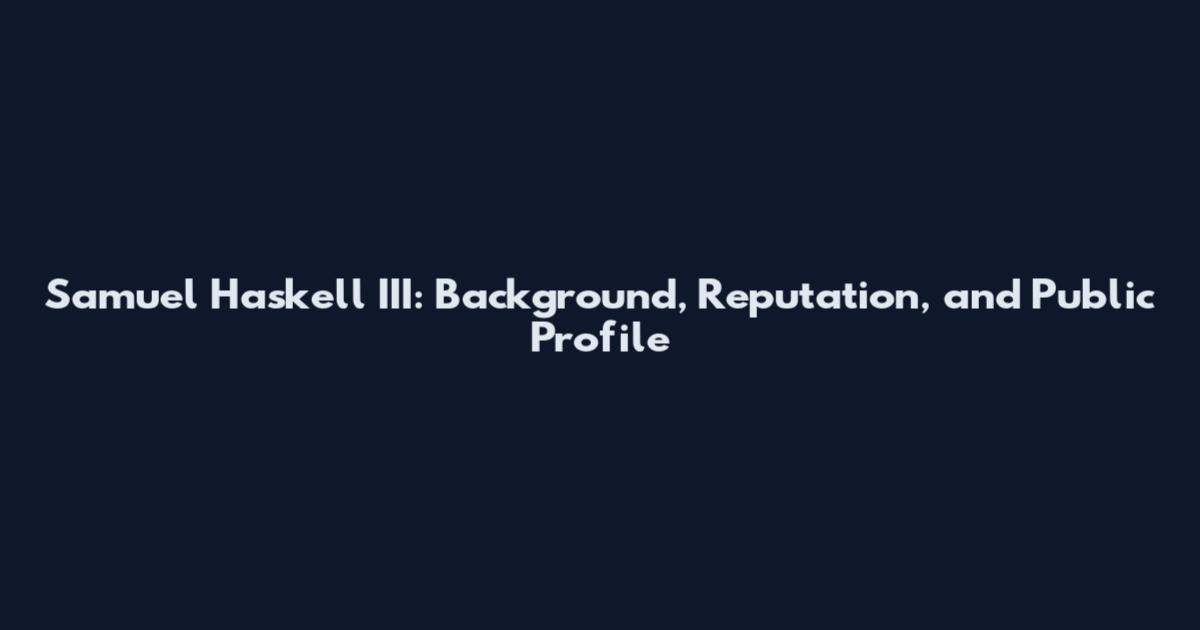 Samuel Haskell III: Background, Reputation, and Public Profile