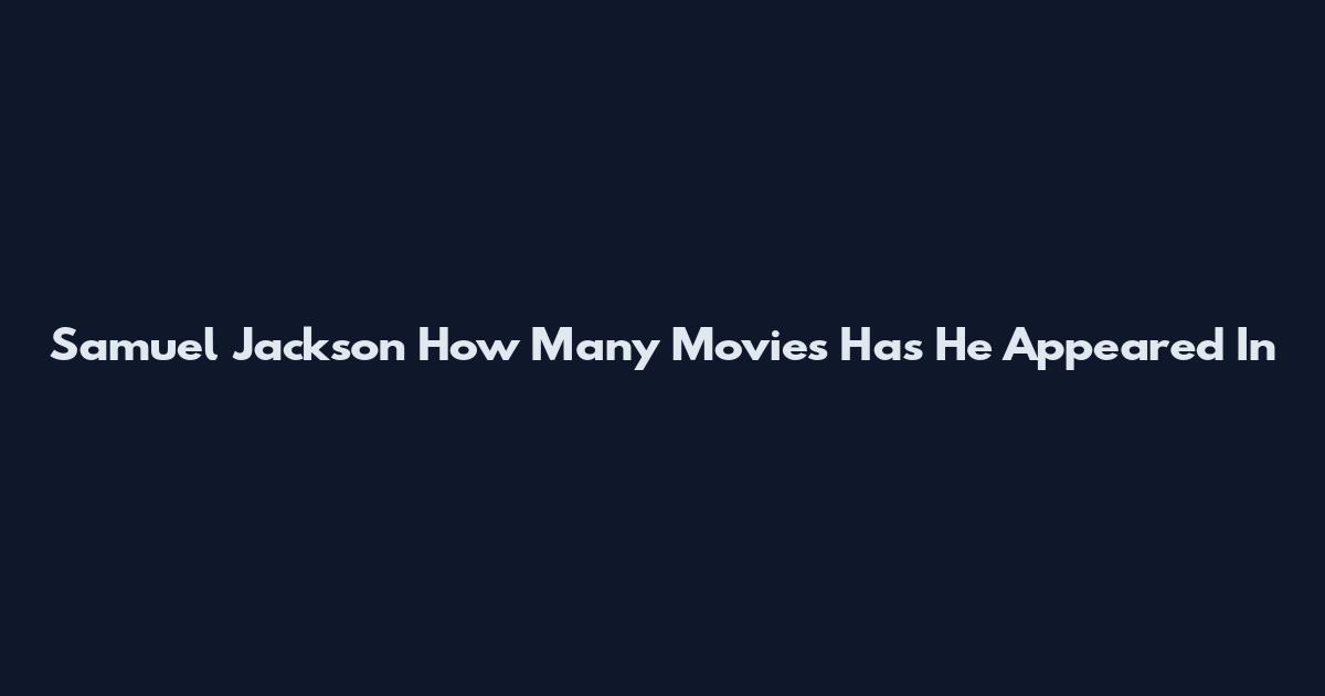 Samuel Jackson How Many Movies Has He Appeared In