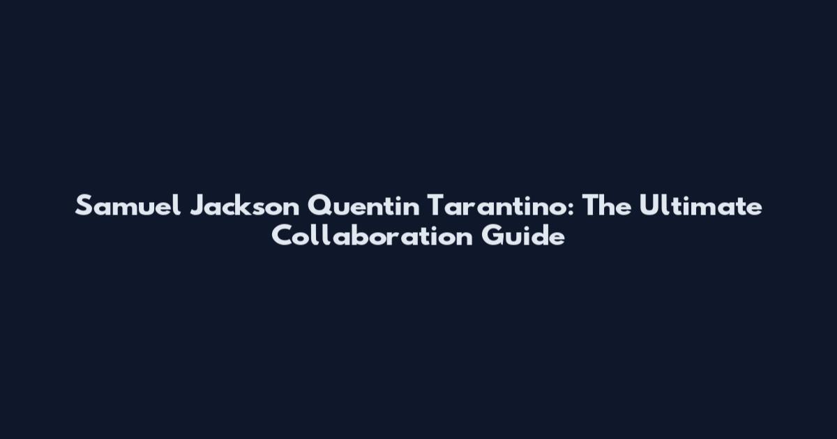 Samuel Jackson Quentin Tarantino: The Ultimate Collaboration Guide
