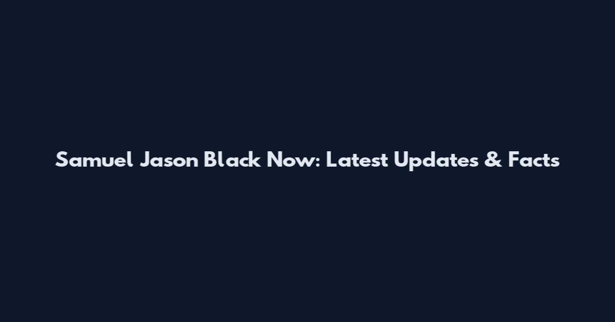 Samuel Jason Black Now: Latest Updates & Facts