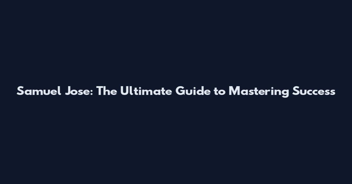Samuel Jose: The Ultimate Guide to Mastering Success