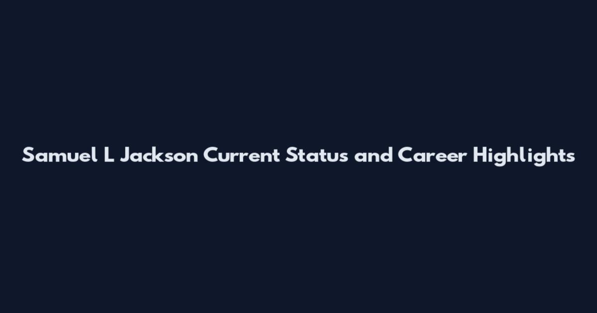 Samuel L Jackson Current Status and Career Highlights