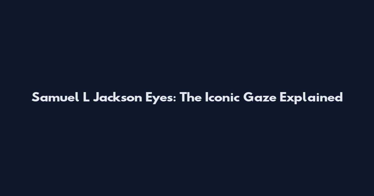 Samuel L Jackson Eyes: The Iconic Gaze Explained