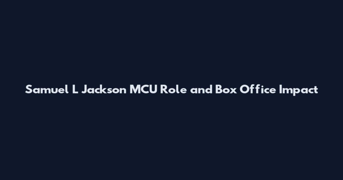 Samuel L Jackson MCU Role and Box Office Impact