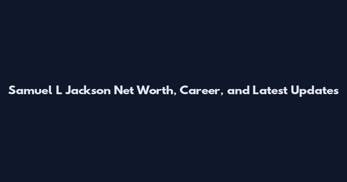 Samuel L Jackson Net Worth, Career, and Latest Updates