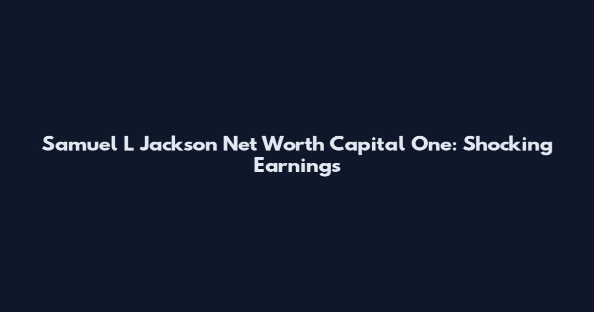 Samuel L Jackson Net Worth Capital One: Shocking Earnings