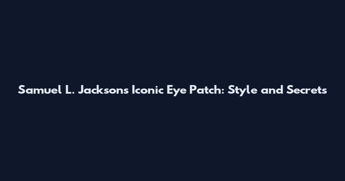 Samuel L. Jackson's Iconic Eye Patch: Style and Secrets