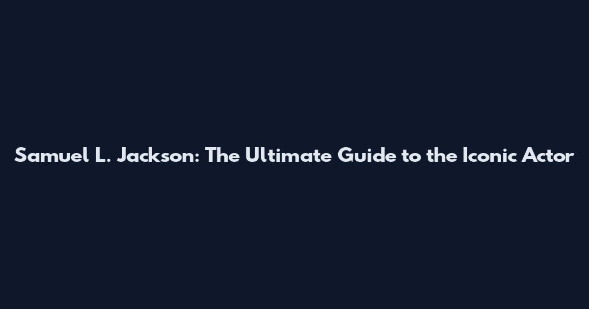 Samuel L. Jackson: The Ultimate Guide to the Iconic Actor