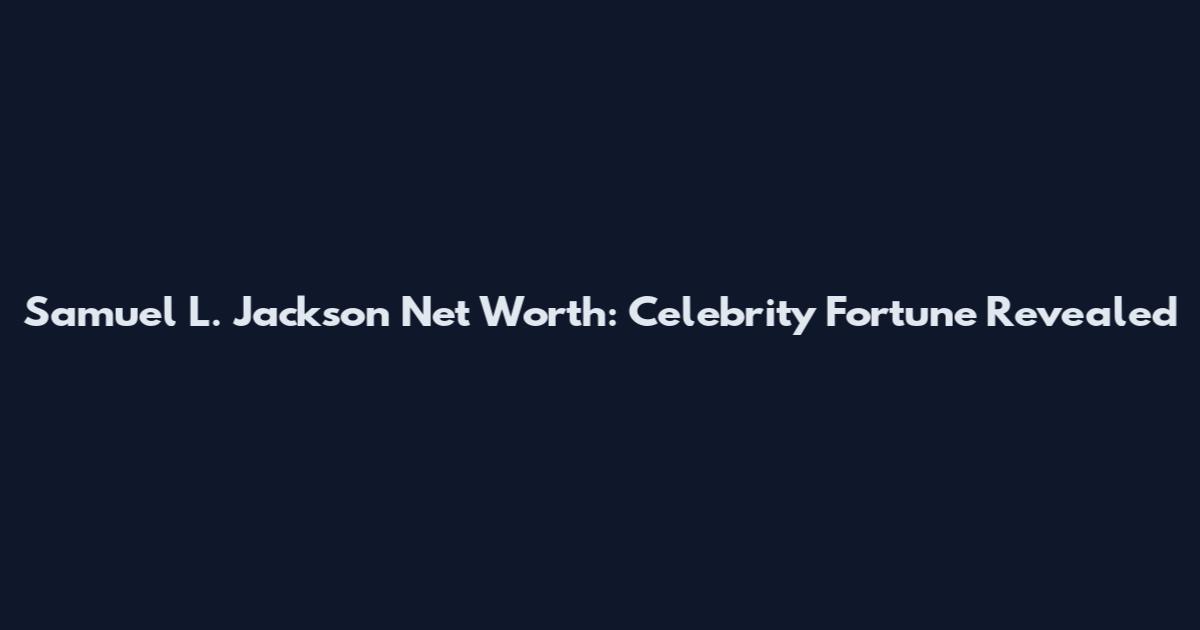 Samuel L. Jackson Net Worth: Celebrity Fortune Revealed