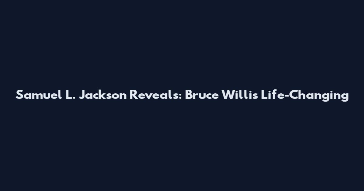 Samuel L. Jackson Reveals: Bruce Willis' Life-Changing