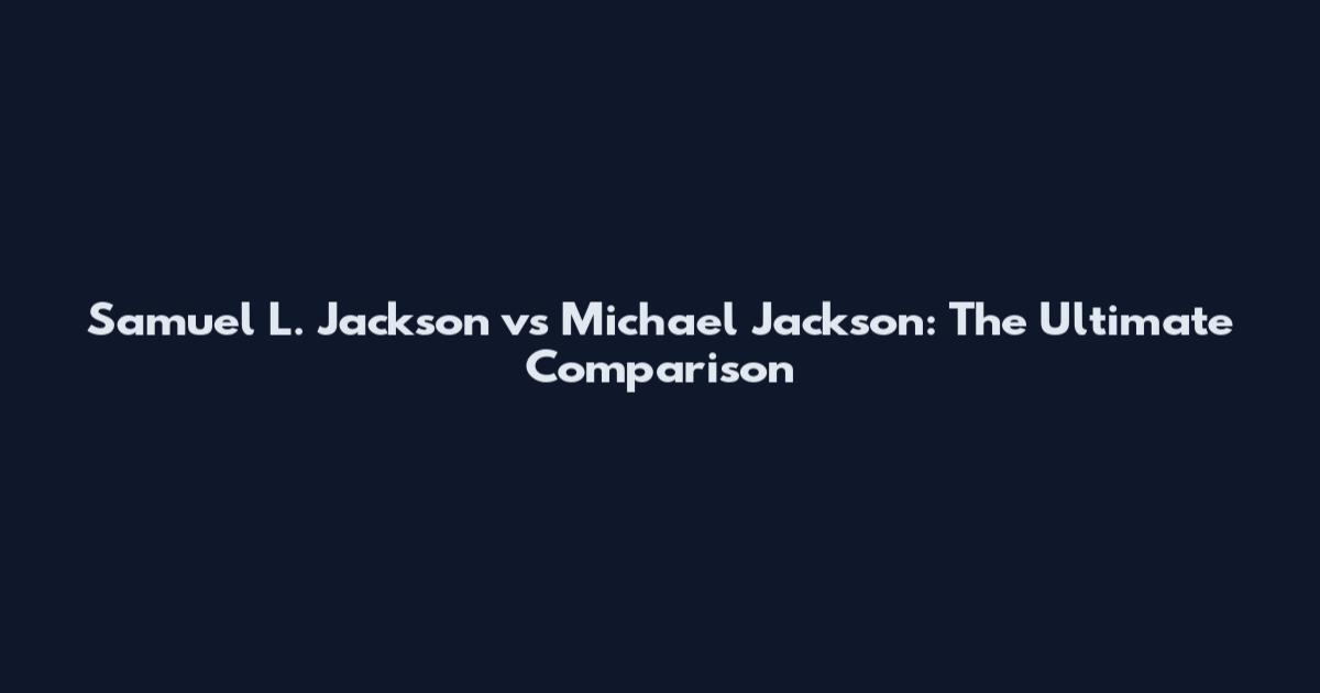 Samuel L. Jackson vs Michael Jackson: The Ultimate Comparison