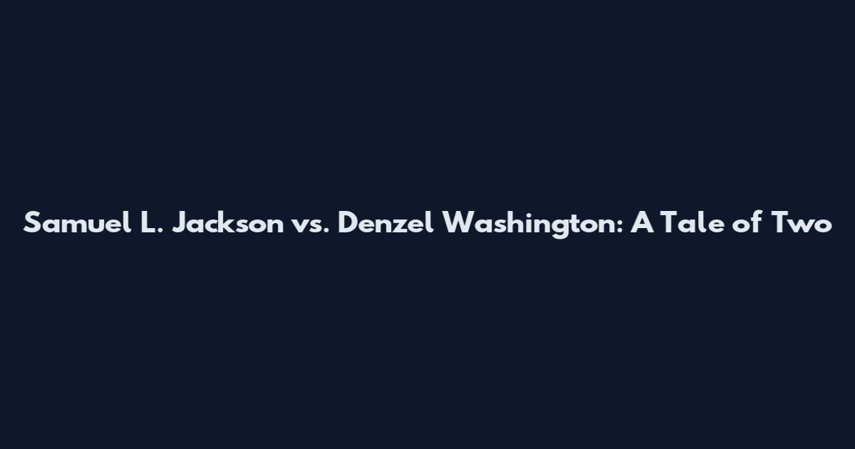 Samuel L. Jackson vs. Denzel Washington: A Tale of Two