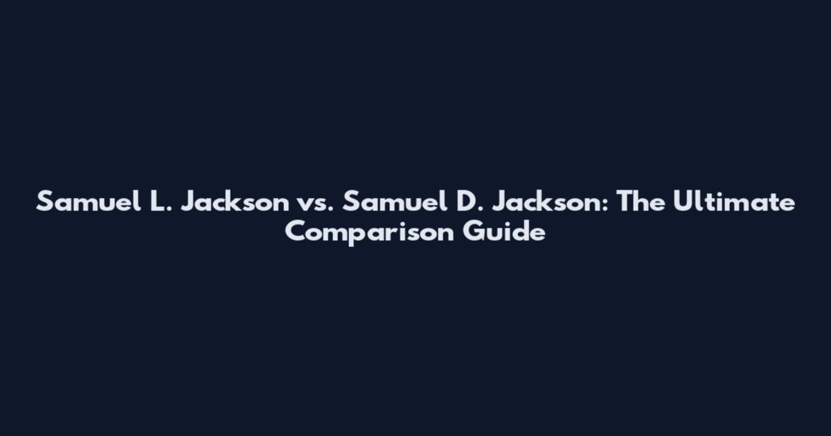 Samuel L. Jackson vs. Samuel D. Jackson: The Ultimate Comparison Guide