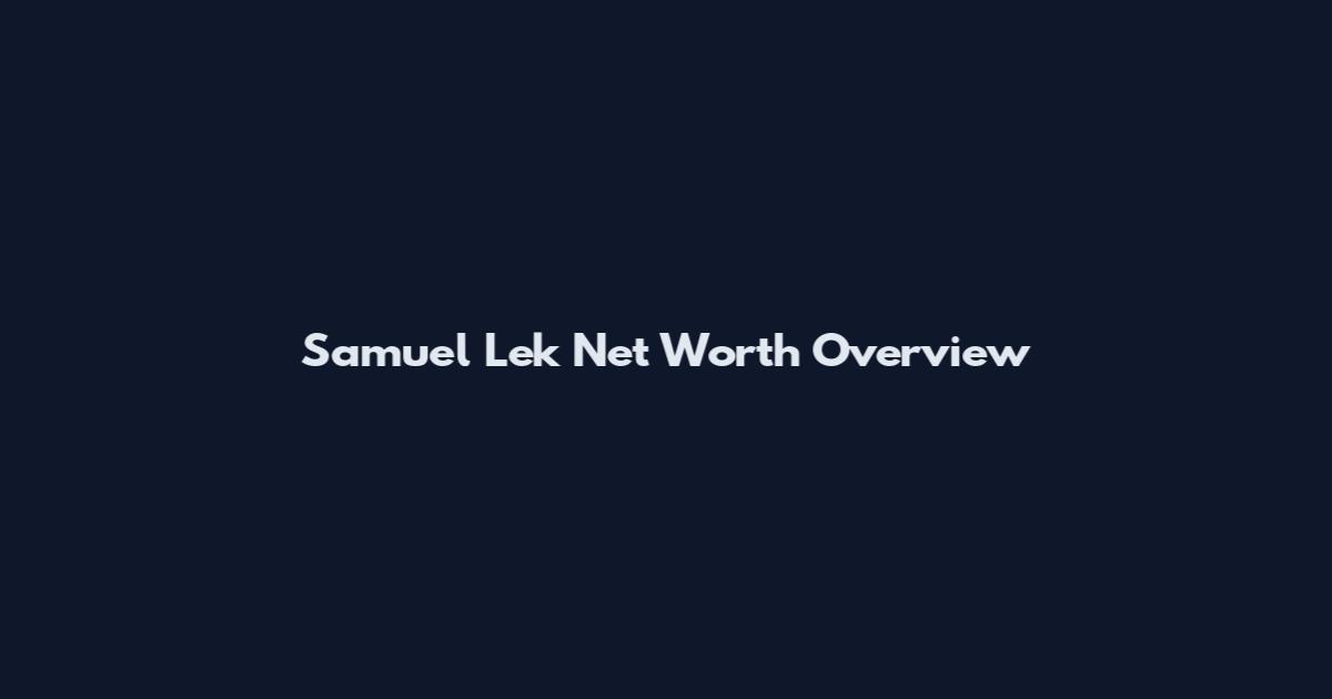 Samuel Lek Net Worth Overview