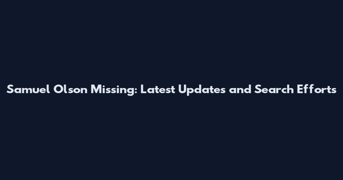 Samuel Olson Missing: Latest Updates and Search Efforts