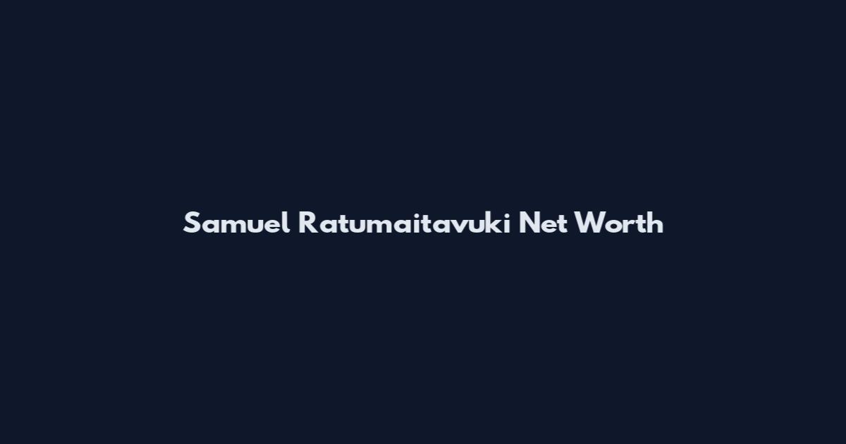 Samuel Ratumaitavuki Net Worth
