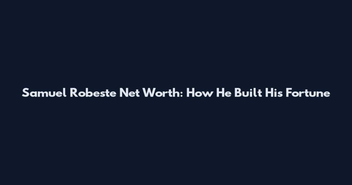 Samuel Robeste Net Worth: How He Built His Fortune