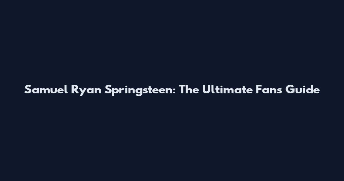 Samuel Ryan Springsteen: The Ultimate Fan's Guide