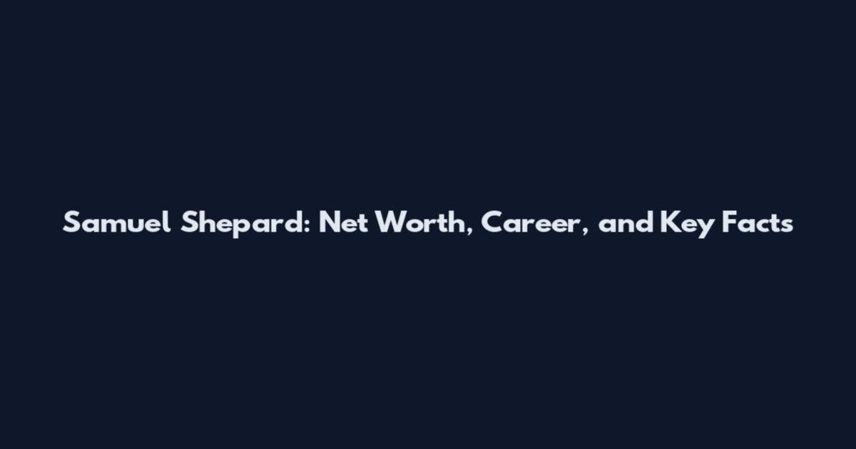 Samuel Shepard: Net Worth, Career, and Key Facts