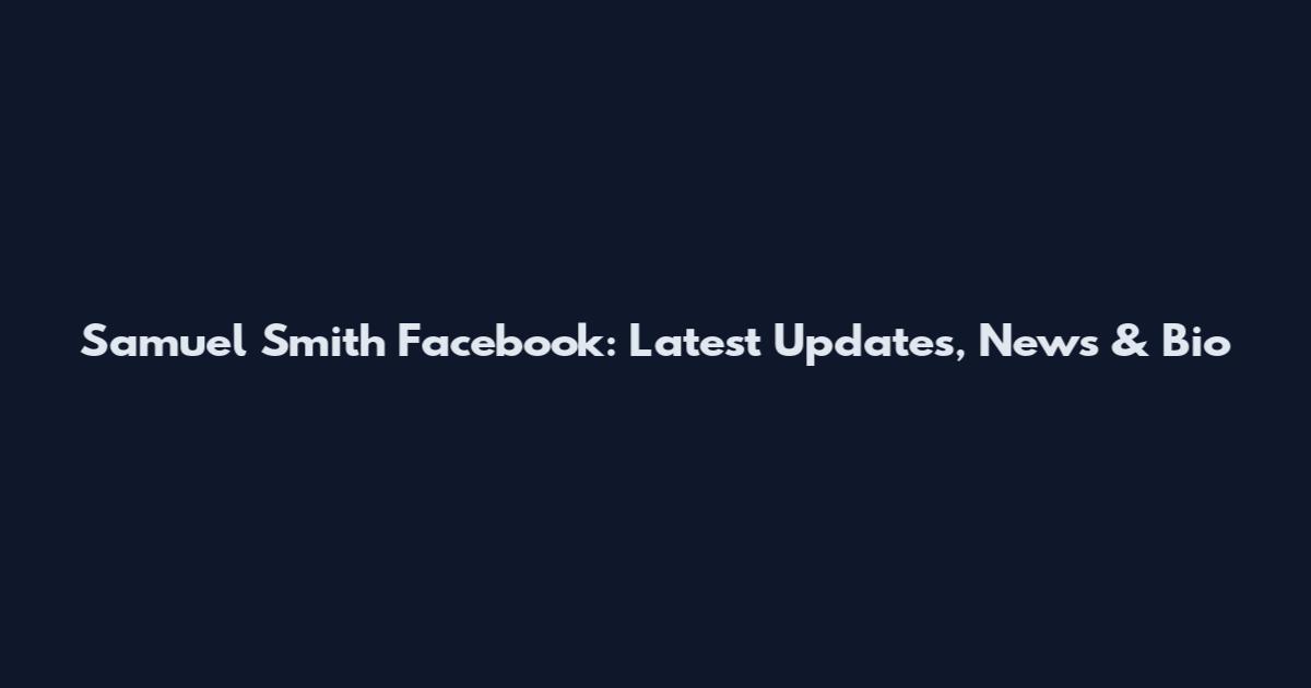 Samuel Smith Facebook: Latest Updates, News & Bio