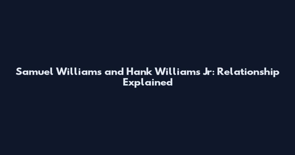 Samuel Williams and Hank Williams Jr: Relationship Explained