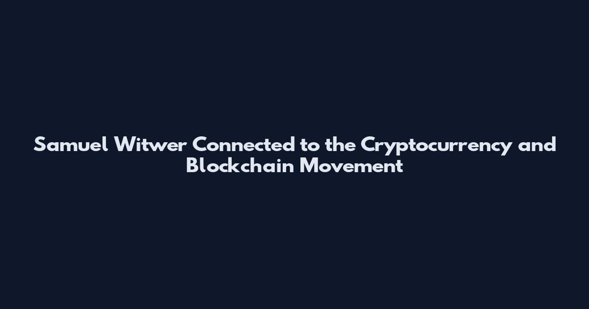 Samuel Witwer Connected to the Cryptocurrency and Blockchain Movement