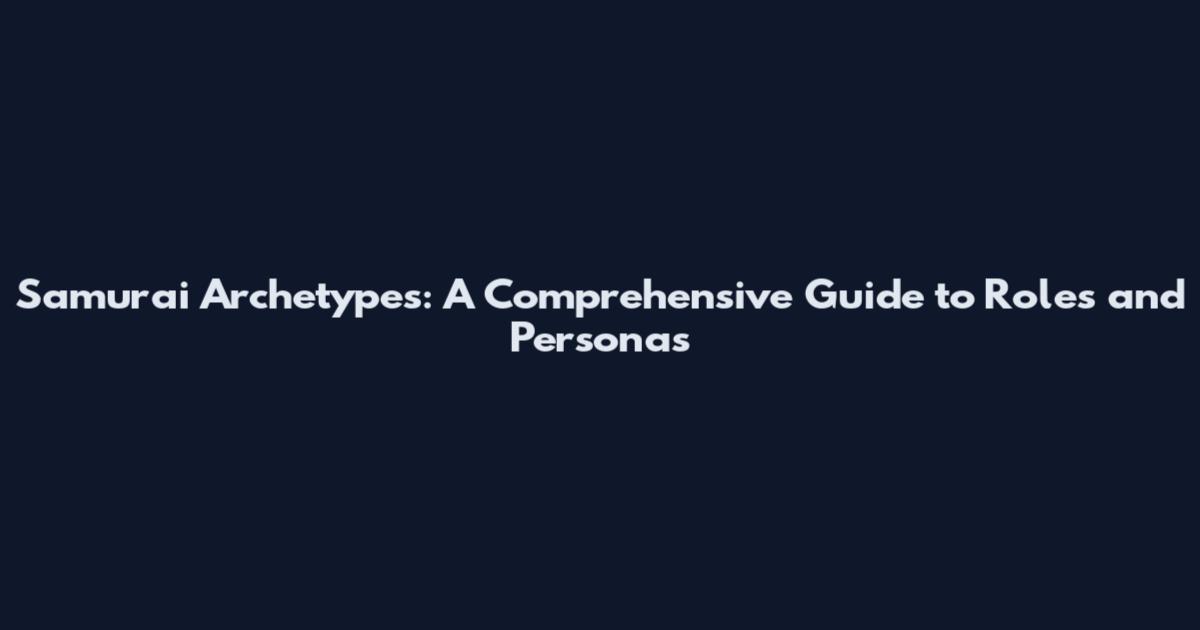Samurai Archetypes: A Comprehensive Guide to Roles and Personas