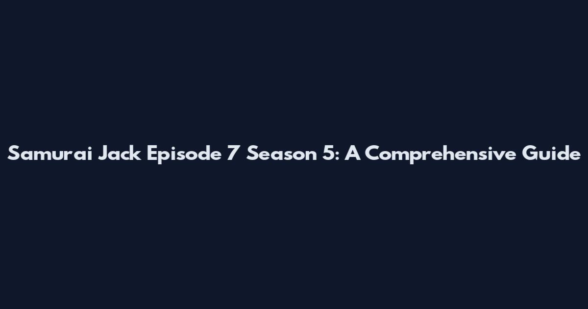 Samurai Jack Episode 7 Season 5: A Comprehensive Guide