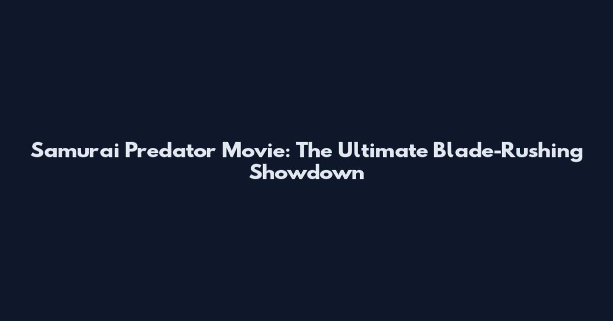 Samurai Predator Movie: The Ultimate Blade-Rushing Showdown