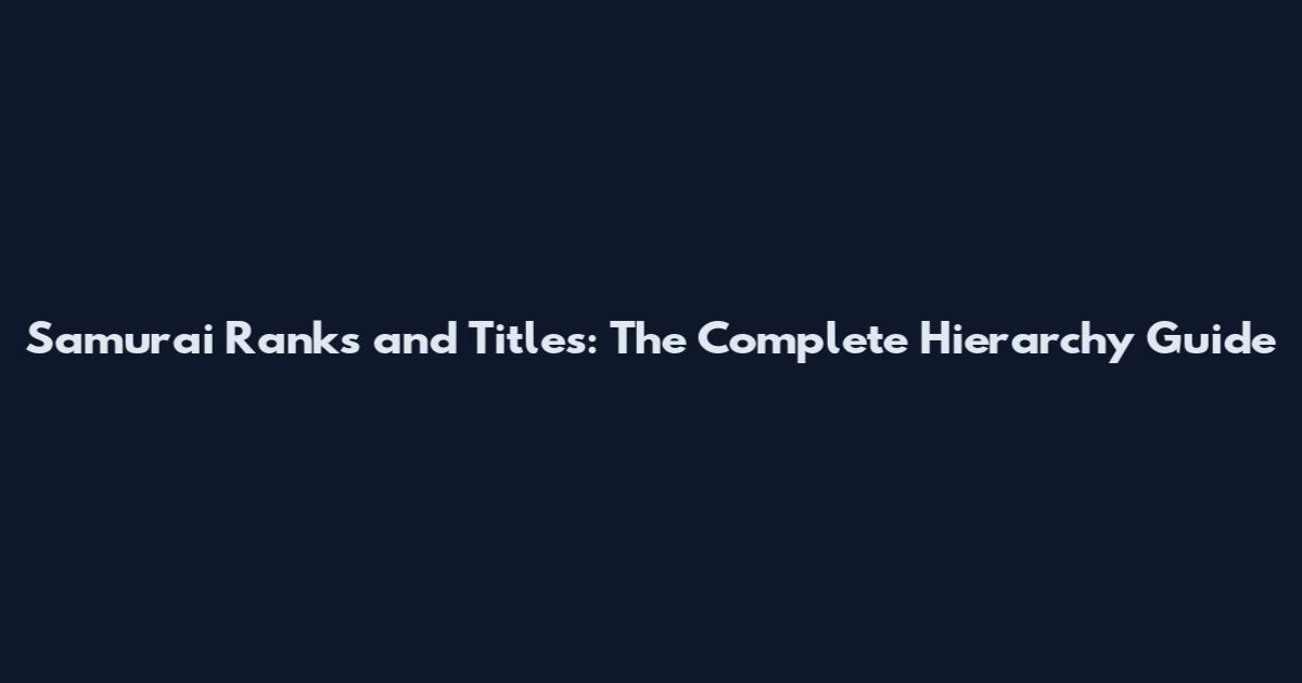 Samurai Ranks and Titles: The Complete Hierarchy Guide