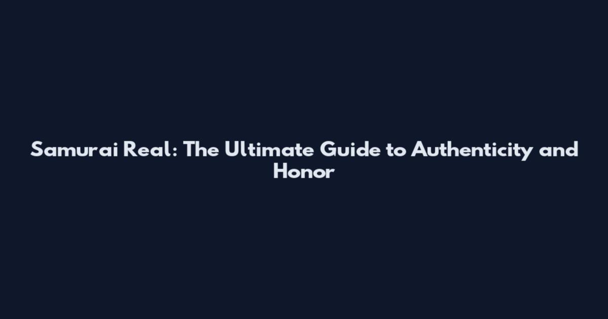 Samurai Real: The Ultimate Guide to Authenticity and Honor