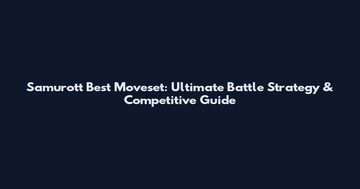 Samurott Best Moveset: Ultimate Battle Strategy & Competitive Guide