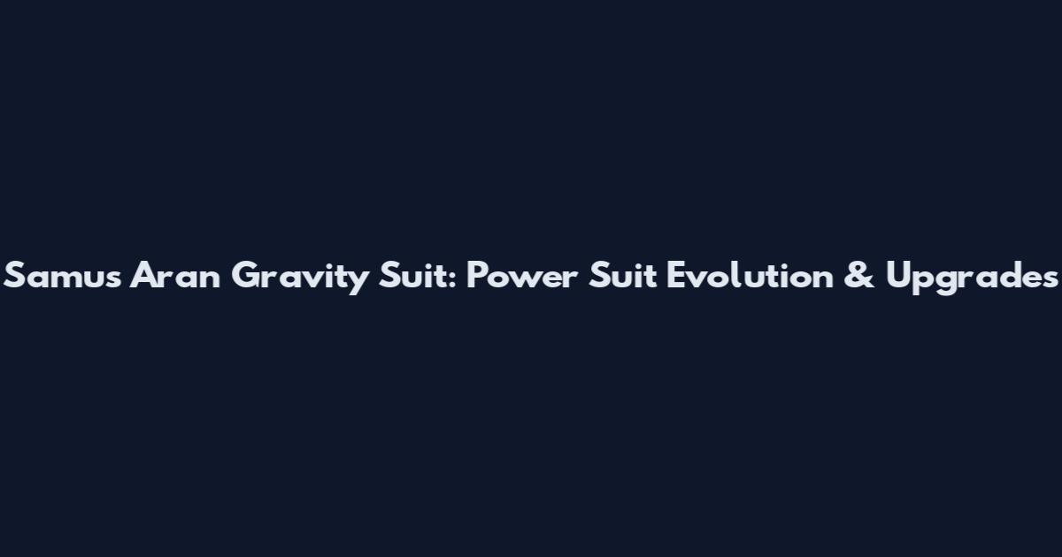 Samus Aran Gravity Suit: Power Suit Evolution & Upgrades