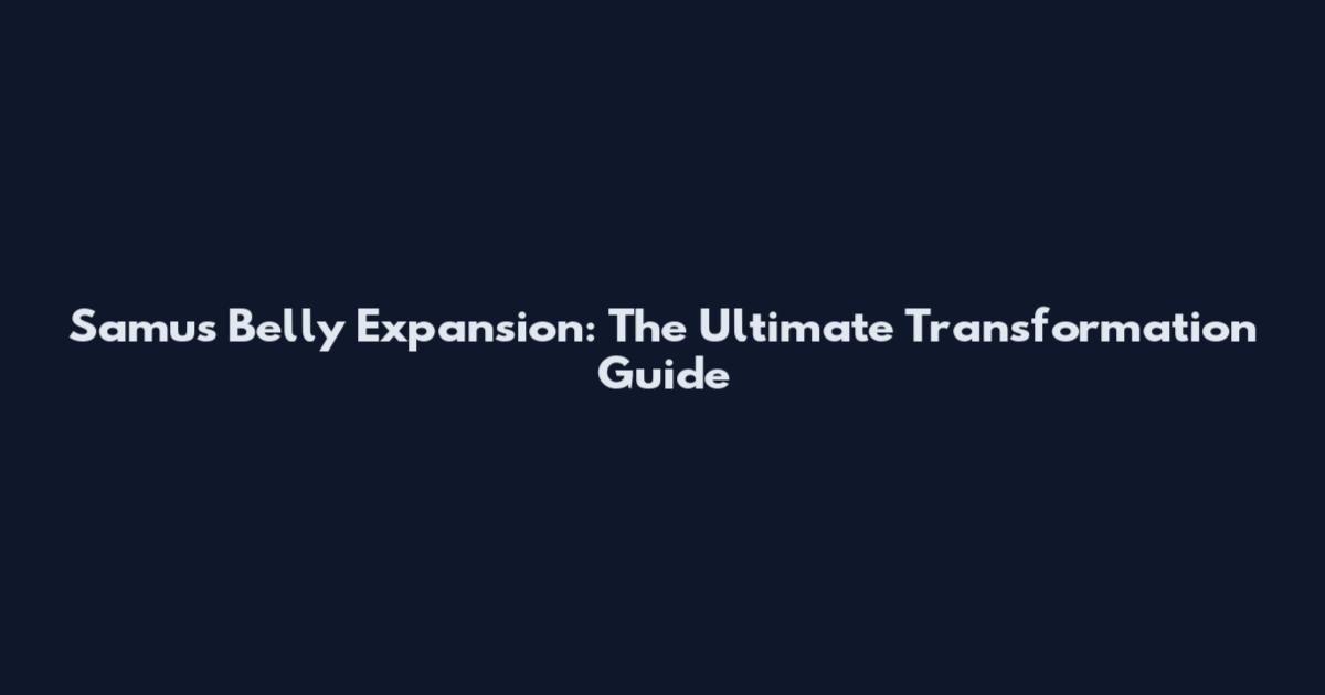 Samus Belly Expansion: The Ultimate Transformation Guide