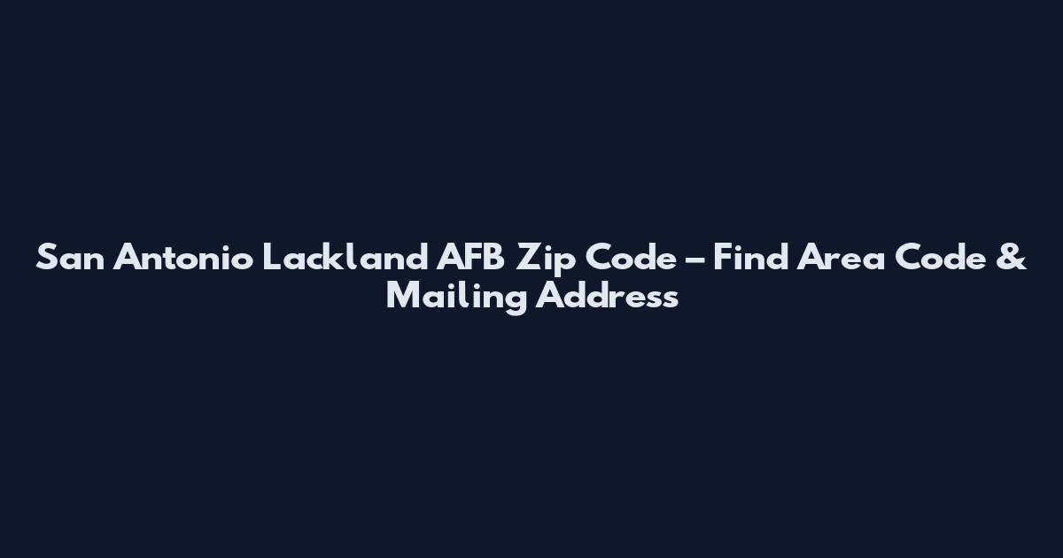 San Antonio Lackland AFB Zip Code – Find Area Code & Mailing Address