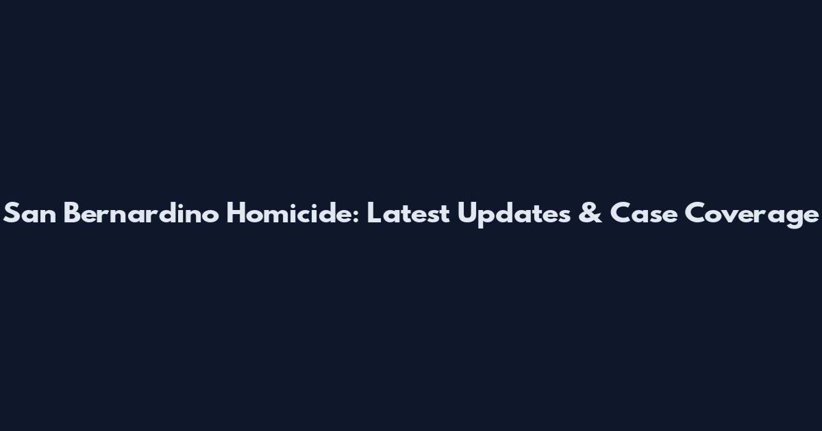 San Bernardino Homicide: Latest Updates & Case Coverage