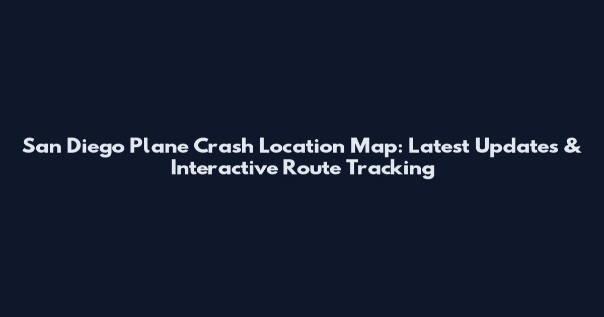 San Diego Plane Crash Location Map: Latest Updates & Interactive Route Tracking