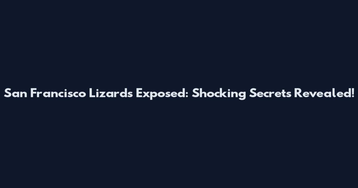San Francisco Lizards Exposed: Shocking Secrets Revealed!