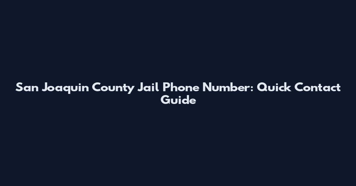 San Joaquin County Jail Phone Number: Quick Contact Guide