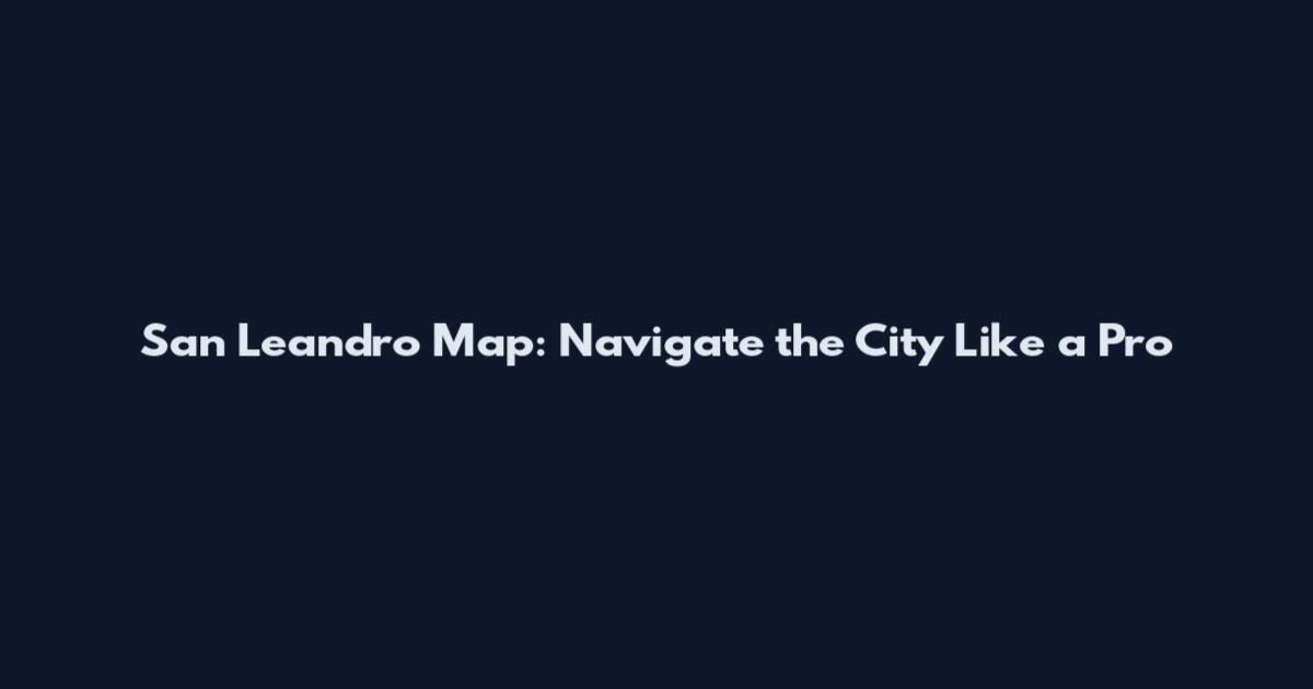 San Leandro Map: Navigate the City Like a Pro