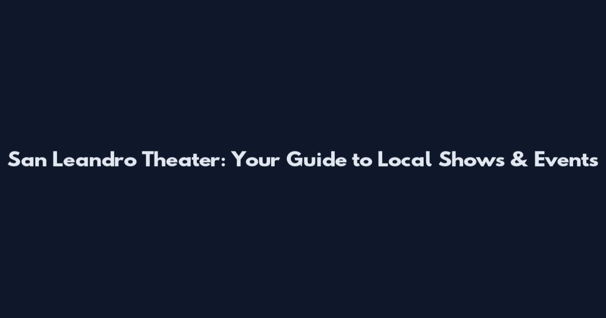 San Leandro Theater: Your Guide to Local Shows & Events