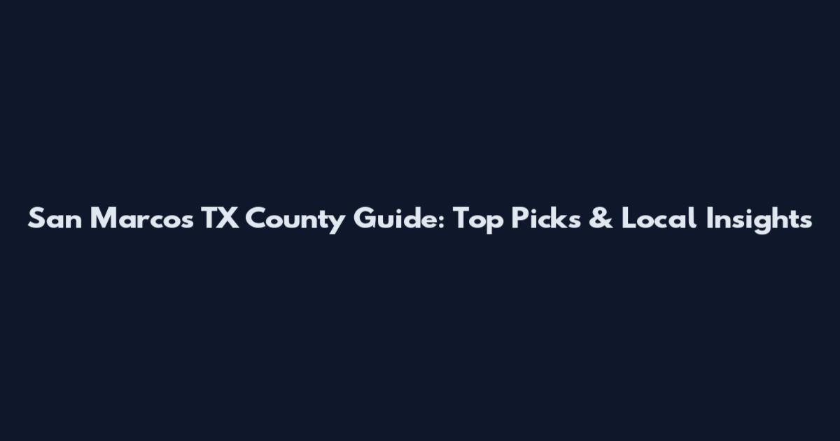 San Marcos TX County Guide: Top Picks & Local Insights