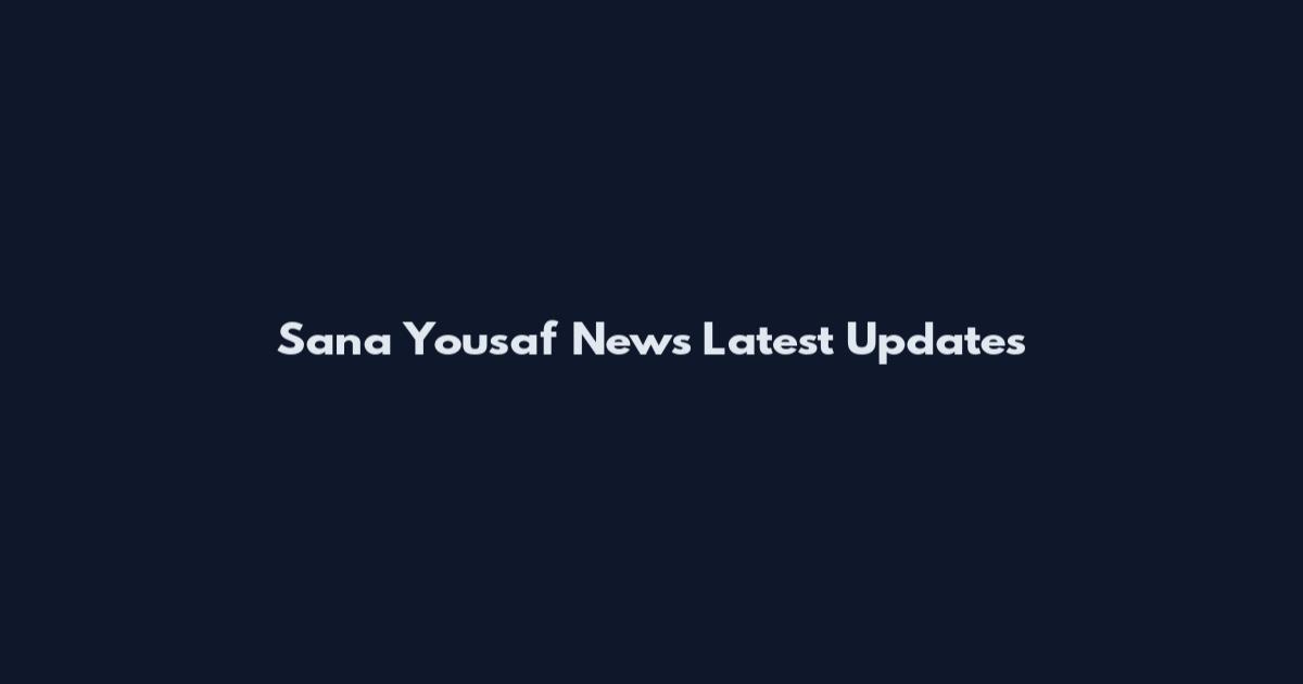 Sana Yousaf News Latest Updates