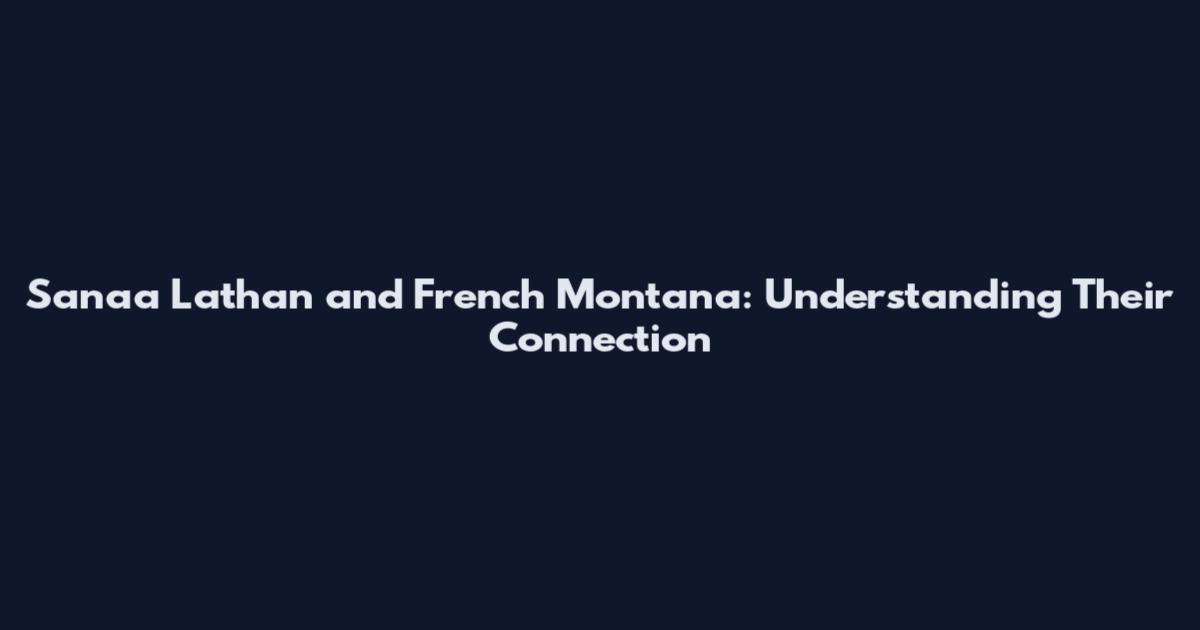 Sanaa Lathan and French Montana: Understanding Their Connection