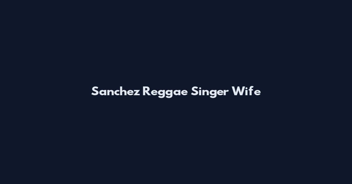 Sanchez Reggae Singer Wife