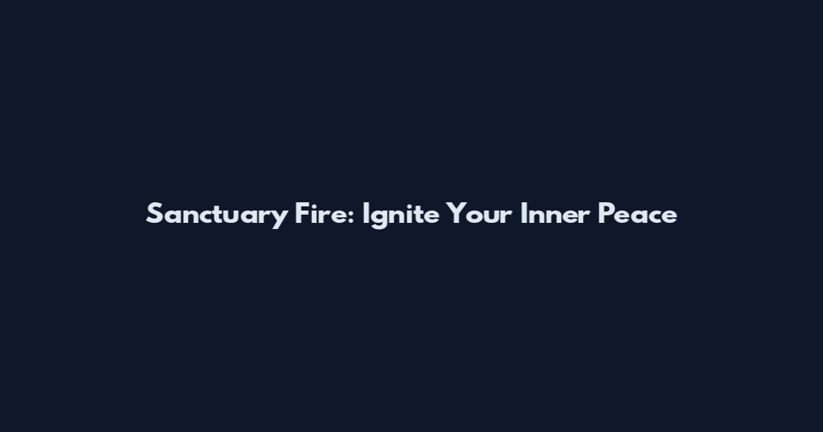 Sanctuary Fire: Ignite Your Inner Peace