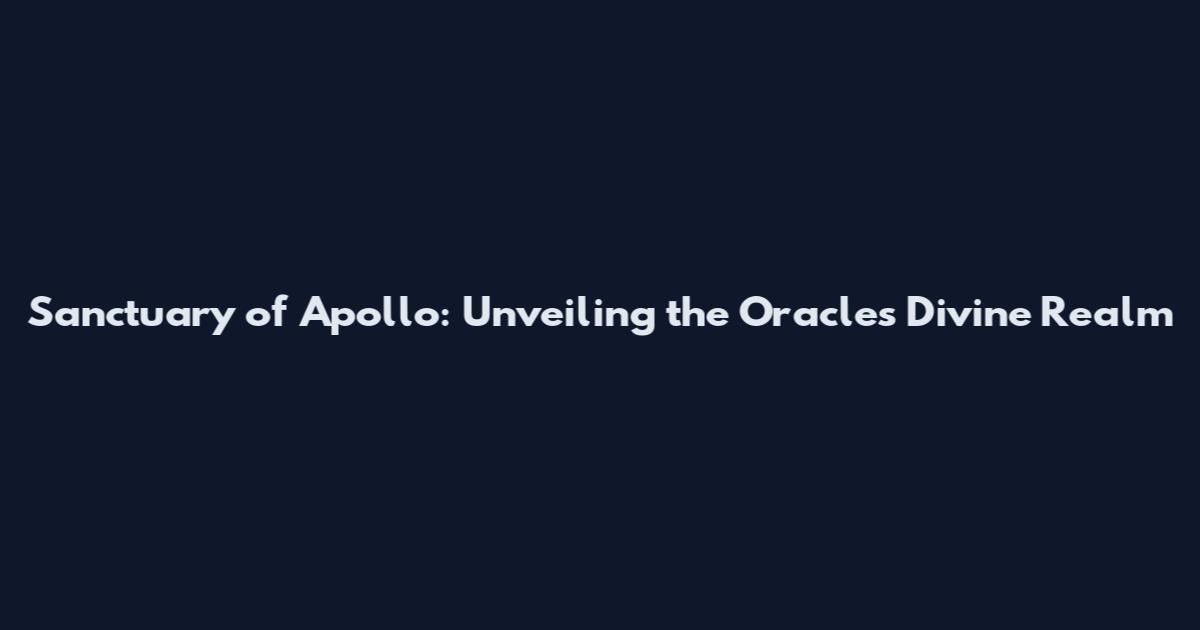 Sanctuary of Apollo: Unveiling the Oracle's Divine Realm