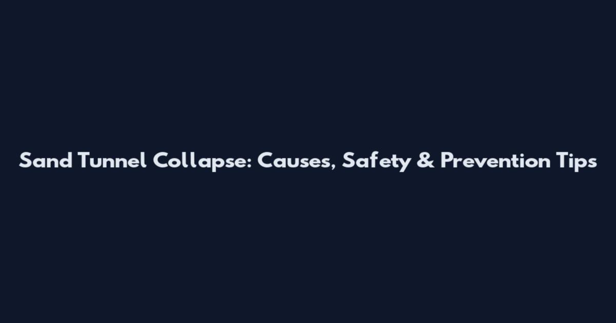Sand Tunnel Collapse: Causes, Safety & Prevention Tips